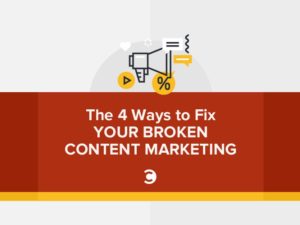 The 4 Ways to Fix Your Broken Content Marketing